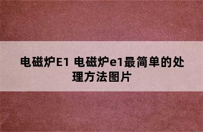 电磁炉E1 电磁炉e1最简单的处理方法图片